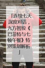 连续七天深度对话，九方智投《巴菲特与七顿午餐》特别策划解析