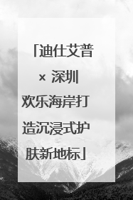 迪仕艾普 × 深圳欢乐海岸打造沉浸式护肤新地标