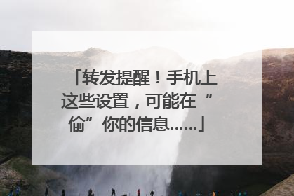 转发提醒！手机上这些设置，可能在“偷”你的信息……