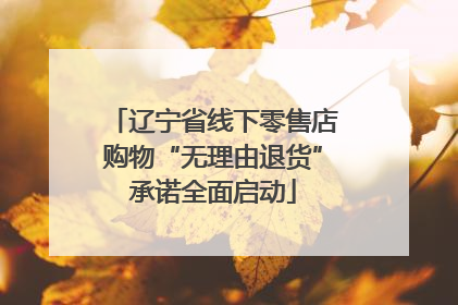 辽宁省线下零售店购物“无理由退货”承诺全面启动
