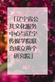 辽宁省公共文化服务中心与辽宁传媒学院联合成立两个研究院