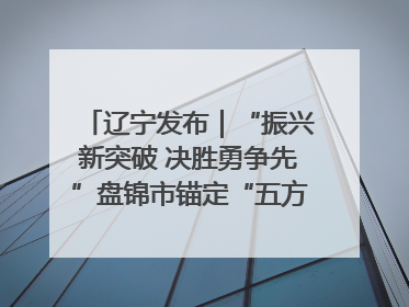 辽宁发布｜“振兴新突破 决胜勇争先”盘锦市锚定“五方面工作”力争全年地区生产总值增长5.5%左右