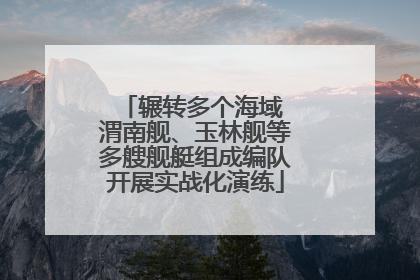 辗转多个海域 渭南舰、玉林舰等多艘舰艇组成编队开展实战化演练
