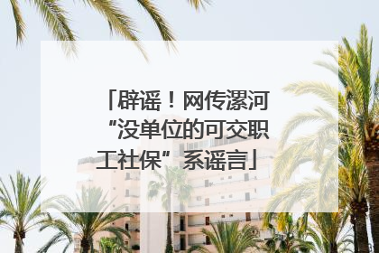 辟谣！网传漯河“没单位的可交职工社保”系谣言