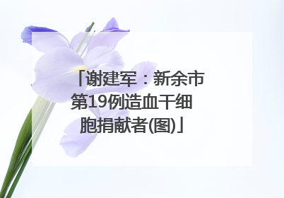 谢建军：新余市第19例造血干细胞捐献者(图)