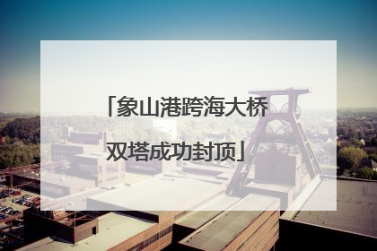 象山港跨海大桥双塔成功封顶