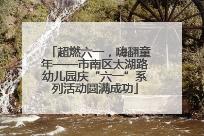 超燃六一，嗨翻童年——市南区太湖路幼儿园庆“六一”系列活动圆满成功