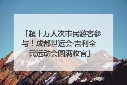 超十万人次市民游客参与！成都世运会·吉利全民运动会圆满收官