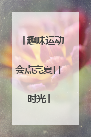 趣味运动会点亮夏日时光