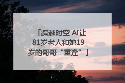 跨越时空 AI让81岁老人和她19岁的哥哥“重逢”