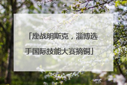 鏖战明斯克，淄博选手国际技能大赛摘铜