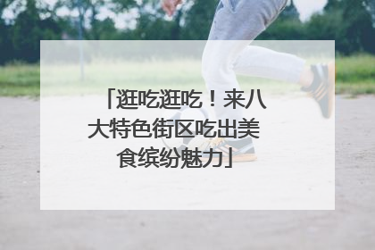 逛吃逛吃！来八大特色街区吃出美食缤纷魅力