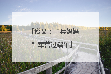 遵义：“兵妈妈”军营过端午