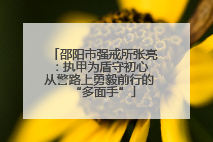 邵阳市强戒所张亮：执甲为盾守初心 从警路上勇毅前行的“多面手”