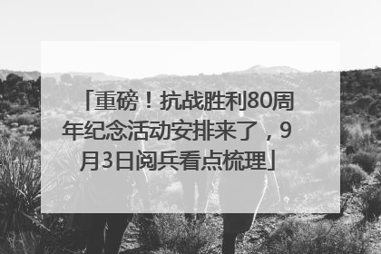 重磅！抗战胜利80周年纪念活动安排来了，9月3日阅兵看点梳理