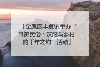 金凤区丰登镇举办“寻迹民俗：汉服与乡村的千年之约”活动