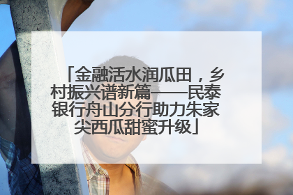 金融活水润瓜田，乡村振兴谱新篇——民泰银行舟山分行助力朱家尖西瓜甜蜜升级