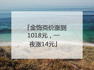 金饰克价涨到1018元，一夜涨14元