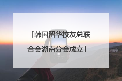 韩国留华校友总联合会湖南分会成立