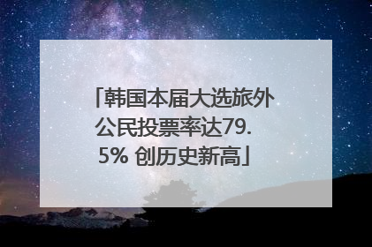 韩国本届大选旅外公民投票率达79.5% 创历史新高