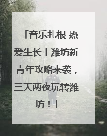 音乐扎根 热爱生长丨潍坊新青年攻略来袭，三天两夜玩转潍坊！
