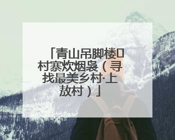 青山吊脚楼 村寨炊烟袅（寻找最美乡村·上敖村）