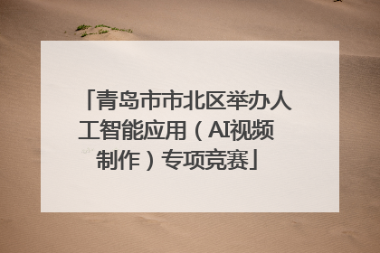 青岛市市北区举办人工智能应用（AI视频制作）专项竞赛