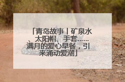 青岛故事丨矿泉水、太阳帽、手套……满月的爱心早餐，引来涌动爱潮