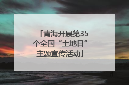 青海开展第35个全国“土地日”主题宣传活动