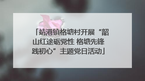 靖港镇格塘村开展“韶山红途砺党性 格塘先锋践初心”主题党日活动