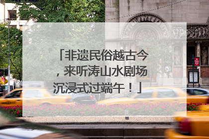非遗民俗越古今，来听涛山水剧场沉浸式过端午！
