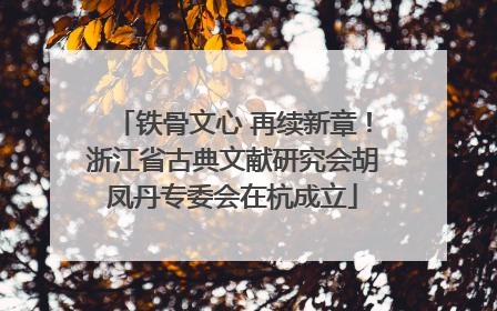 铁骨文心 再续新章！浙江省古典文献研究会胡凤丹专委会在杭成立