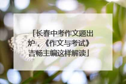 长春中考作文题出炉，《作文与考试》吉畅主编这样解读