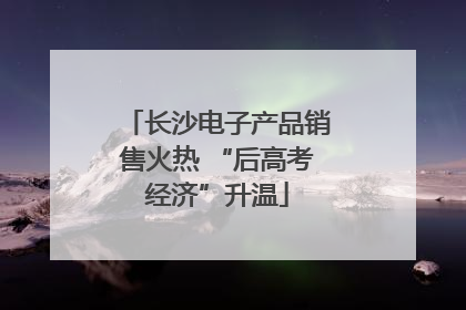 长沙电子产品销售火热 “后高考经济”升温