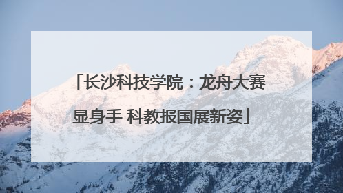 长沙科技学院：龙舟大赛显身手 科教报国展新姿
