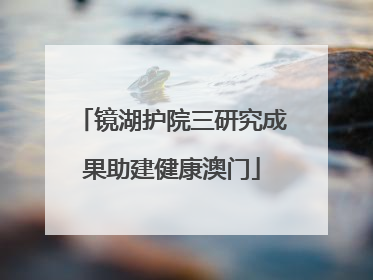镜湖护院三研究成果助建健康澳门