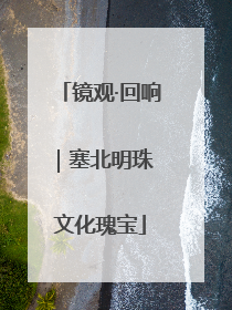 镜观·回响｜塞北明珠 文化瑰宝