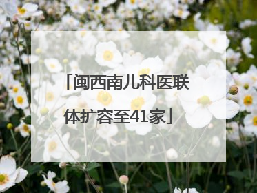 闽西南儿科医联体扩容至41家