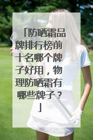 防晒霜品牌排行榜前十名哪个牌子好用，物理防晒霜有哪些牌子？