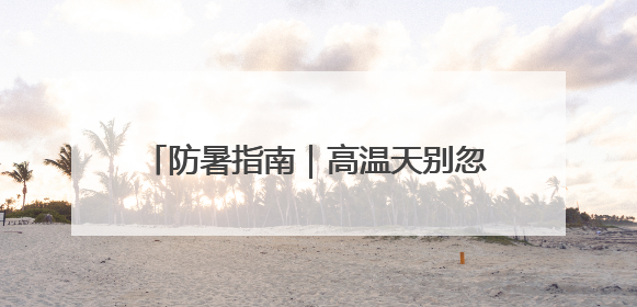 防暑指南｜高温天别忽视身体发出这些信号