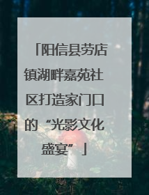 阳信县劳店镇湖畔嘉苑社区打造家门口的“光影文化盛宴”