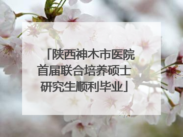 陕西神木市医院首届联合培养硕士研究生顺利毕业