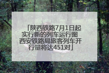陕西铁路7月1日起实行新的列车运行图 西安铁路局旅客列车开行量将达451对