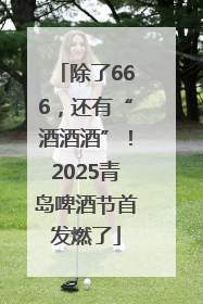 除了666，还有“酒酒酒”！2025青岛啤酒节首发燃了