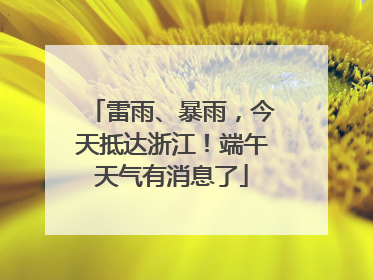 雷雨、暴雨，今天抵达浙江！端午天气有消息了