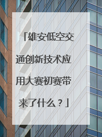 雄安低空交通创新技术应用大赛初赛带来了什么？
