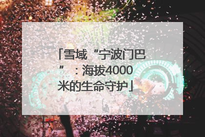 雪域“宁波门巴”：海拔4000米的生命守护