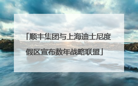 顺丰集团与上海迪士尼度假区宣布数年战略联盟