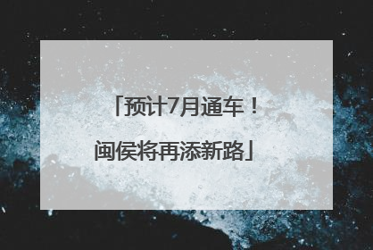预计7月通车！闽侯将再添新路