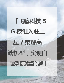 飞骧科技 5G 模组入驻三星 / 荣耀高端机型，实现白牌到高端跨越